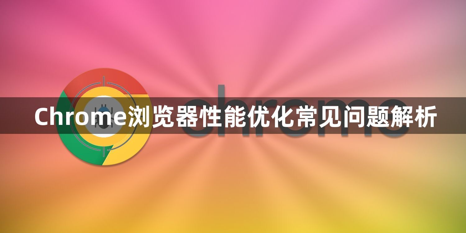 Chrome浏览器性能优化常见问题解析1