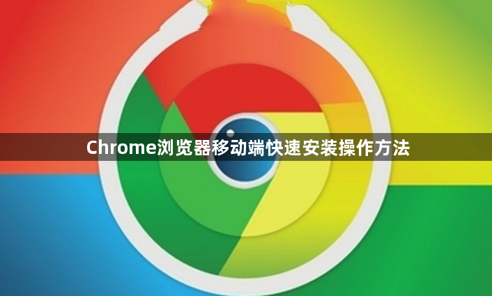Chrome浏览器移动端快速安装操作方法1