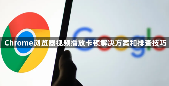 Chrome浏览器视频播放卡顿解决方案和排查技巧1