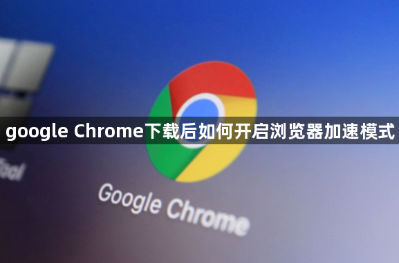 google Chrome下载后如何开启浏览器加速模式1