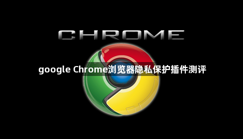 google Chrome浏览器隐私保护插件测评1
