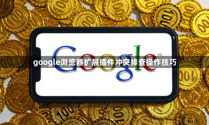 google浏览器扩展插件冲突排查操作技巧1
