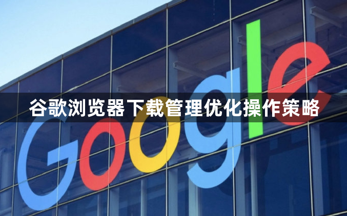 谷歌浏览器下载管理优化操作策略1