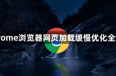 Chrome浏览器网页加载缓慢优化全流程1