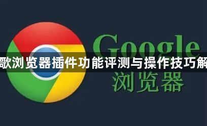 谷歌浏览器插件功能评测与操作技巧解析1