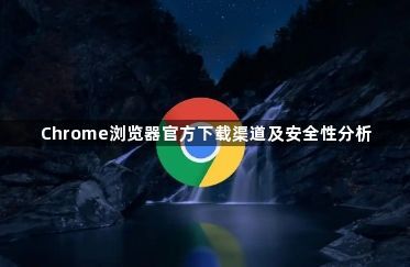Chrome浏览器官方下载渠道及安全性分析1
