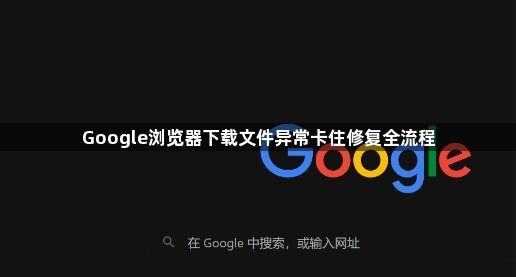 Google浏览器下载文件异常卡住修复全流程1