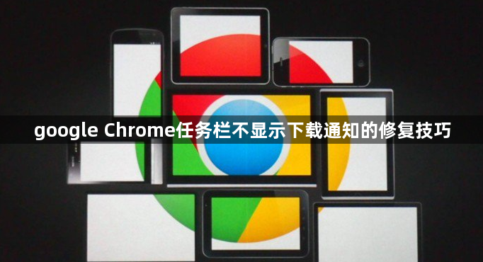 google Chrome任务栏不显示下载通知的修复技巧1