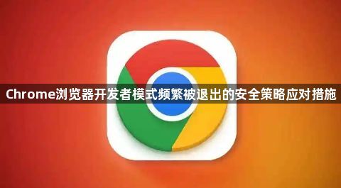 Chrome浏览器开发者模式频繁被退出的安全策略应对措施1