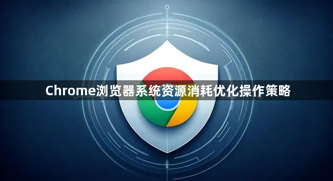 Chrome浏览器系统资源消耗优化操作策略1