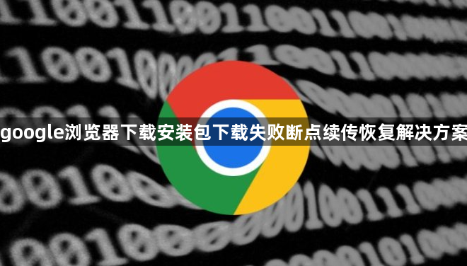 google浏览器下载安装包下载失败断点续传恢复解决方案1