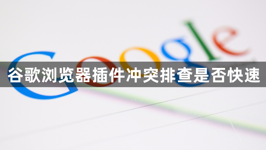 谷歌浏览器插件冲突排查是否快速1