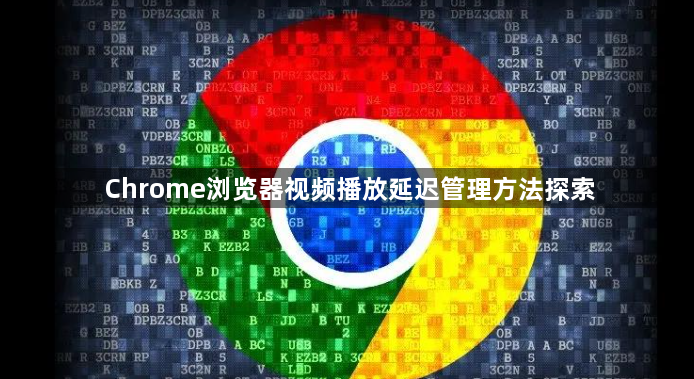 Chrome浏览器视频播放延迟管理方法探索1