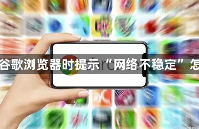 下载谷歌浏览器时提示“网络不稳定”怎么办1