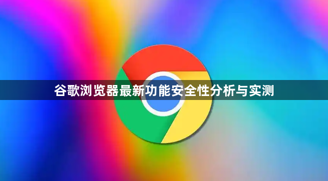 谷歌浏览器最新功能安全性分析与实测1