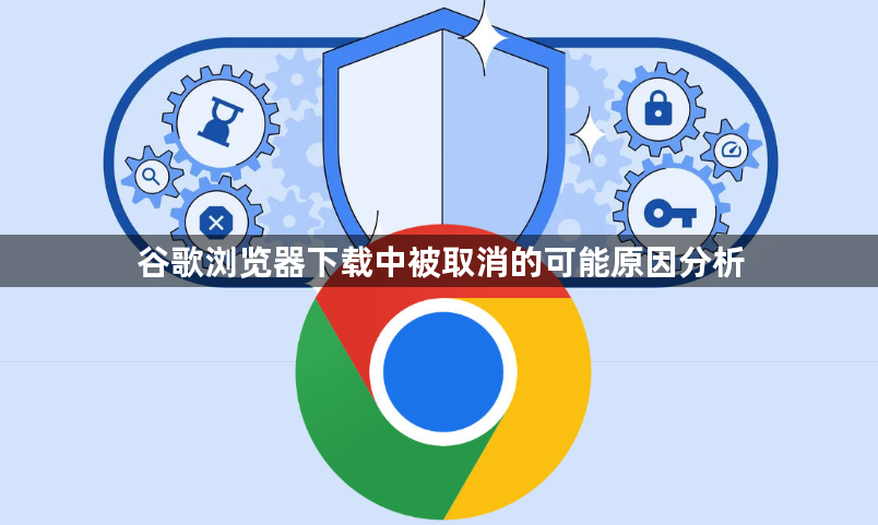 谷歌浏览器下载中被取消的可能原因分析1