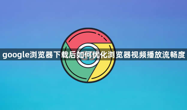 google浏览器下载后如何优化浏览器视频播放流畅度1