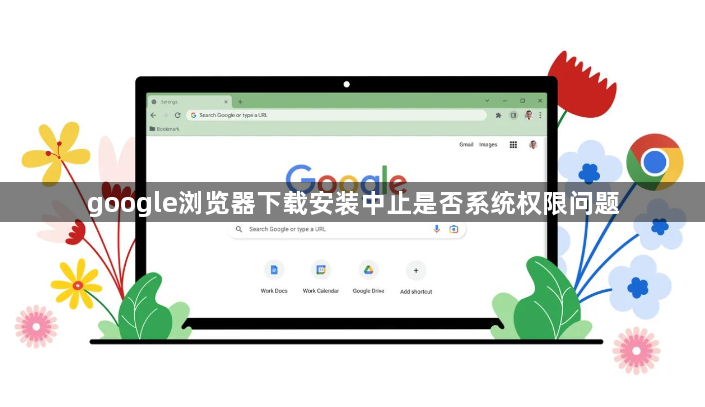 google浏览器下载安装中止是否系统权限问题1