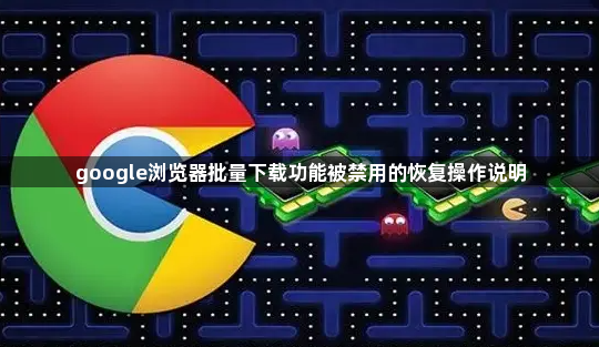 google浏览器批量下载功能被禁用的恢复操作说明1