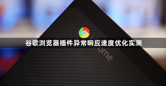 谷歌浏览器插件异常响应速度优化实测1