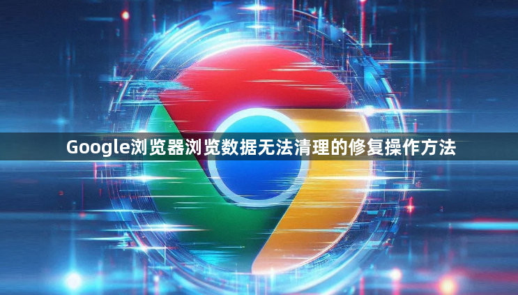 Google浏览器浏览数据无法清理的修复操作方法1