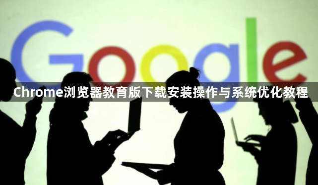Chrome浏览器教育版下载安装操作与系统优化教程1