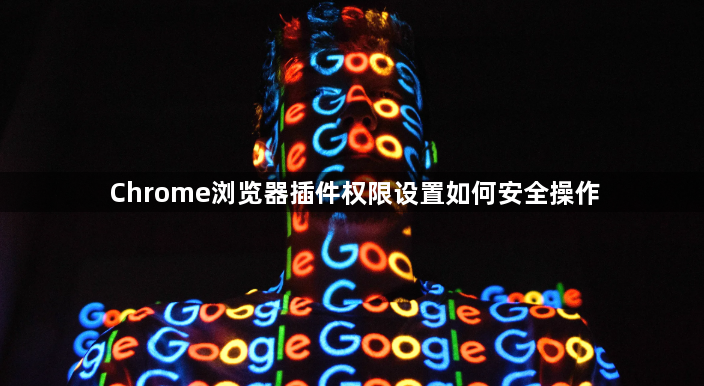 Chrome浏览器插件权限设置如何安全操作1