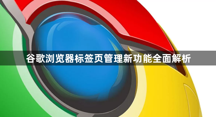 谷歌浏览器标签页管理新功能全面解析1