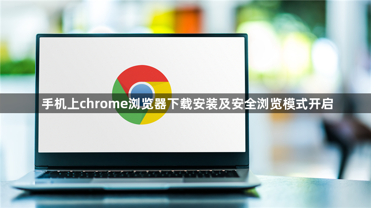 手机上chrome浏览器下载安装及安全浏览模式开启1