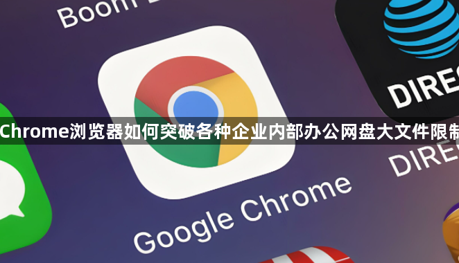 Chrome浏览器如何突破各种企业内部办公网盘大文件限制1