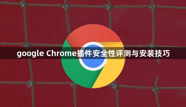 google Chrome插件安全性评测与安装技巧1