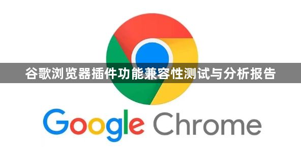 谷歌浏览器插件功能兼容性测试与分析报告1