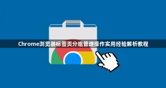 Chrome浏览器标签页分组管理操作实用经验解析教程1