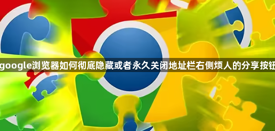 google浏览器如何彻底隐藏或者永久关闭地址栏右侧烦人的分享按钮1