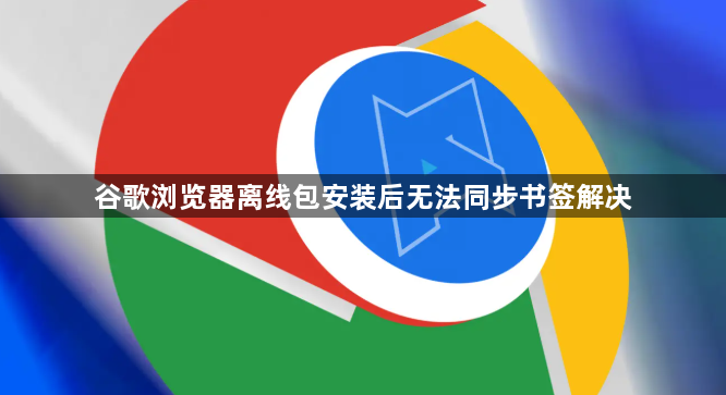 谷歌浏览器离线包安装后无法同步书签解决1