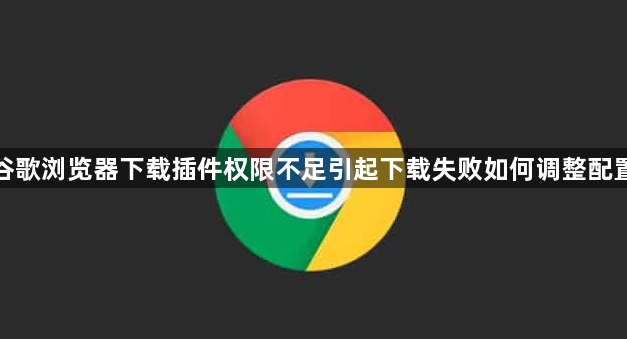 谷歌浏览器下载插件权限不足引起下载失败如何调整配置1