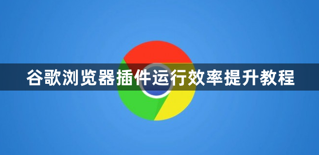谷歌浏览器插件运行效率提升教程1