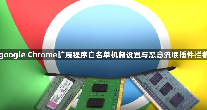 google Chrome扩展程序白名单机制设置与恶意流氓插件拦截1