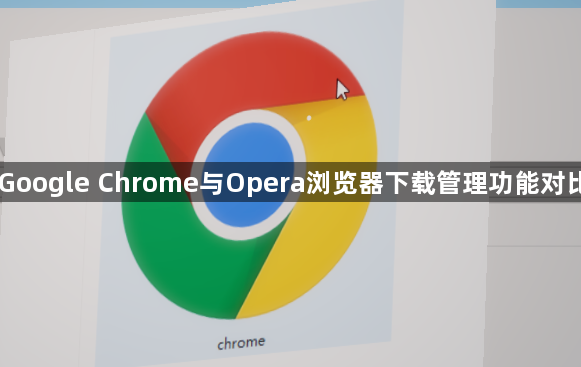 Google Chrome与Opera浏览器下载管理功能对比1