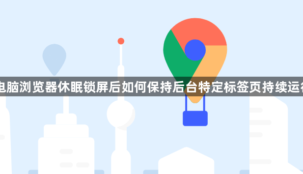 电脑浏览器休眠锁屏后如何保持后台特定标签页持续运行1
