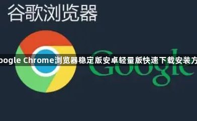 Google Chrome浏览器稳定版安卓轻量版快速下载安装方法1