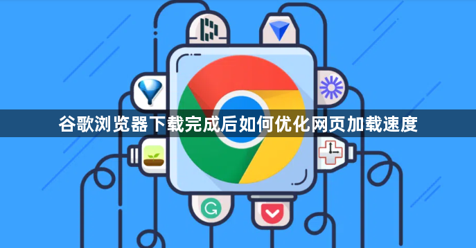 谷歌浏览器下载完成后如何优化网页加载速度1