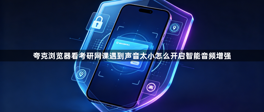 夸克浏览器看考研网课遇到声音太小怎么开启智能音频增强1