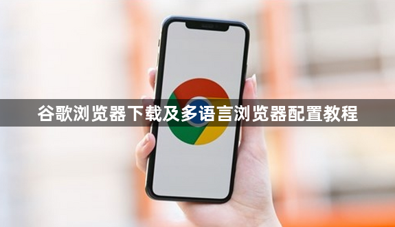 谷歌浏览器下载及多语言浏览器配置教程1
