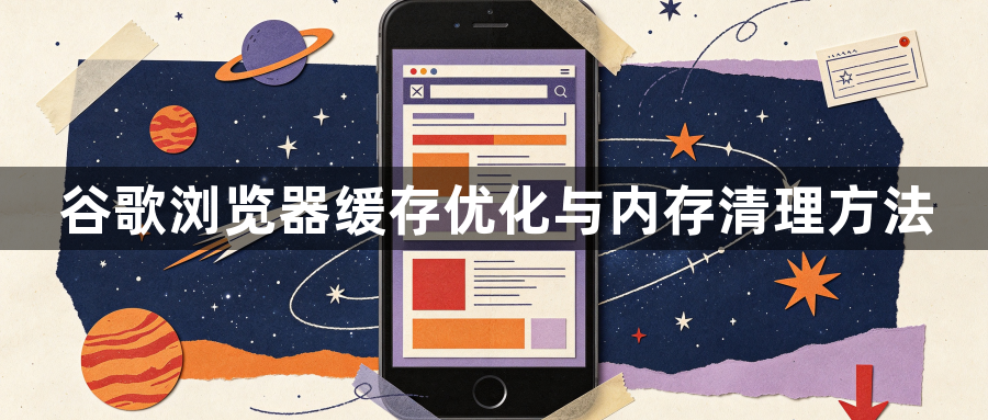 谷歌浏览器缓存优化与内存清理方法1