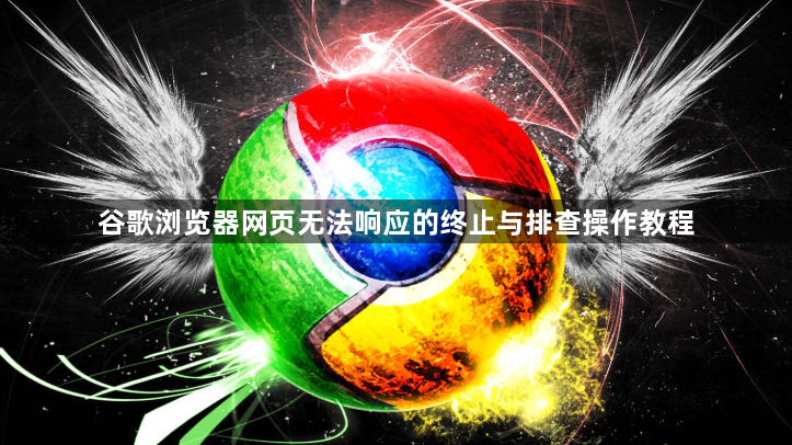 谷歌浏览器网页无法响应的终止与排查操作教程1
