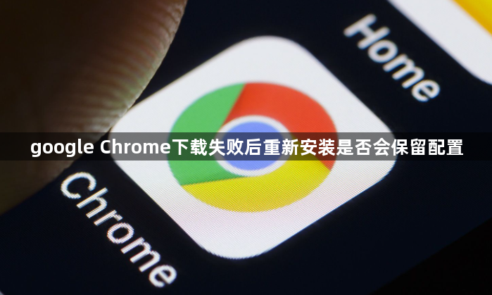 google Chrome下载失败后重新安装是否会保留配置1