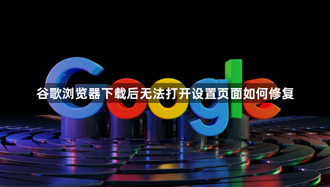 谷歌浏览器下载后无法打开设置页面如何修复1