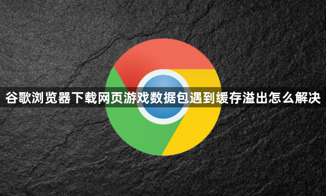 谷歌浏览器下载网页游戏数据包遇到缓存溢出怎么解决1