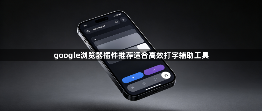 google浏览器插件推荐适合高效打字辅助工具1